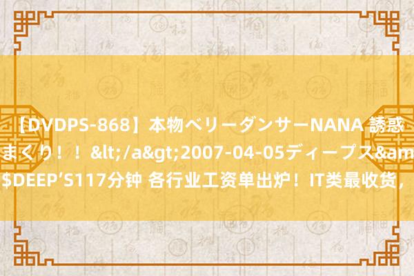 【DVDPS-868】本物ベリーダンサーNANA 誘惑の腰使いで潮吹きまくり！！</a>2007-04-05ディープス&$DEEP’S117分钟 各行业工资单出炉！IT类最收货，还有这些“钱景”喜东谈主