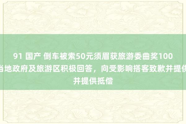 91 国产 倒车被索50元须眉获旅游委曲奖1000元 当地政府及旅游区积极回答，向受影响搭客致歉并提供抵偿