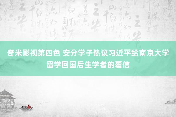 奇米影视第四色 安分学子热议习近平给南京大学留学回国后生学者的覆信